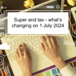 Super and tax – what’s changing on 1 July 2024